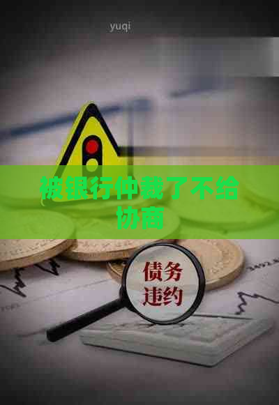 被银行仲裁了不给协商