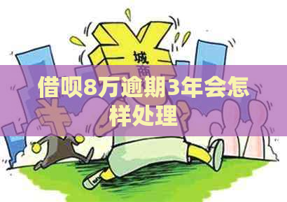 借呗8万逾期3年会怎样处理