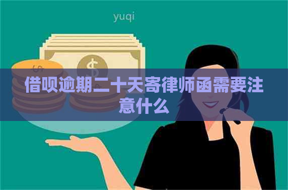 借呗逾期二十天寄律师函需要注意什么