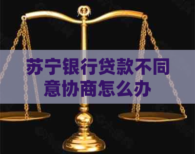 苏宁银行贷款不同意协商怎么办