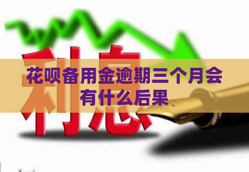 花呗备用金逾期三个月会有什么后果