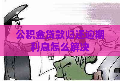 公积金贷款归还逾期利息怎么解决