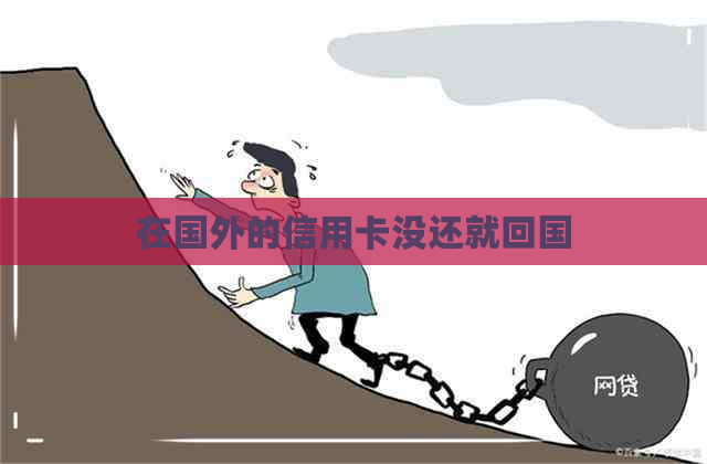 在国外的信用卡没还就回国