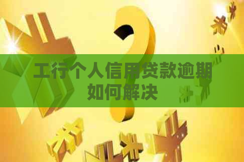 工行个人信用贷款逾期如何解决