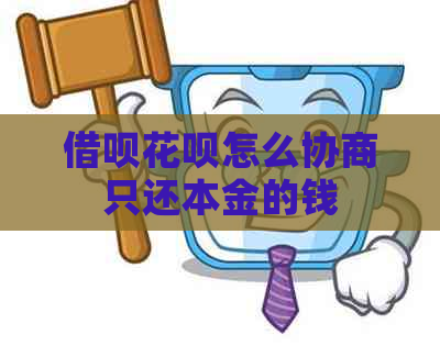 借呗花呗怎么协商只还本金的钱