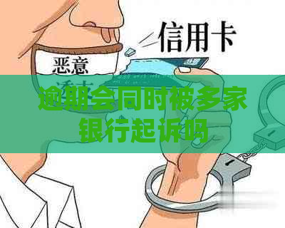 逾期会同时被多家银行起诉吗