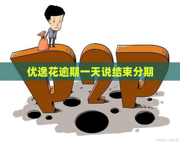优逸花逾期一天说结束分期 优逸花逾期一天说结束分期