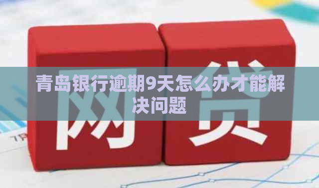 青岛银行逾期9天怎么办才能解决问题