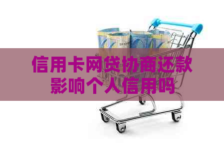 信用卡网贷协商还款影响个人信用吗