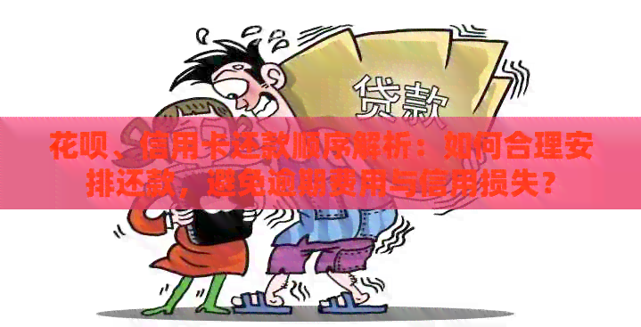 信用卡、信用卡还款顺序解析：如何合理安排还款，避免逾期费用与信用损失？