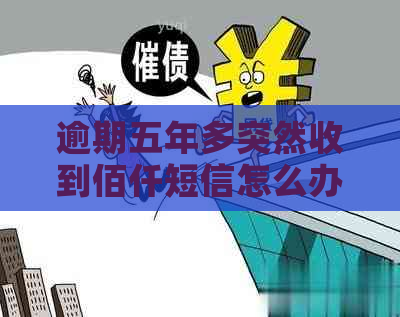 逾期五年多突然收到佰仟短信怎么办