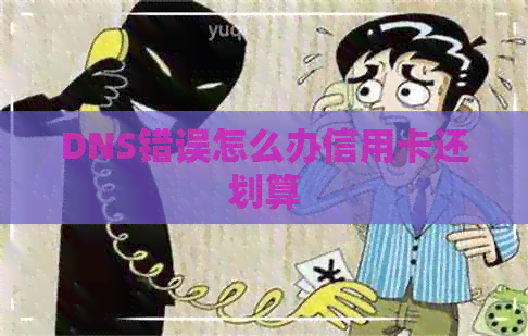 DNS错误怎么办信用卡还划算