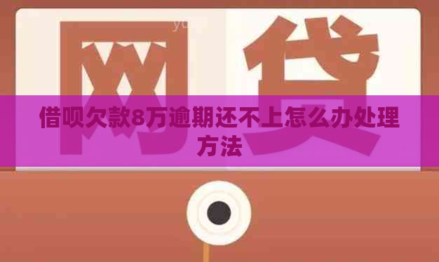 信用卡欠款8万逾期还不上怎么办处理方法