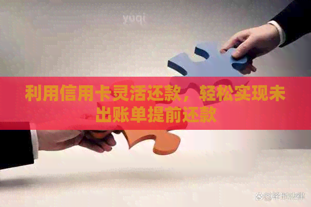 利用信用卡灵活还款，轻松实现未出账单提前还款