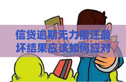 信贷逾期无力偿还最坏结果应该如何应对