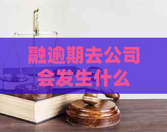 融逾期去公司会发生什么