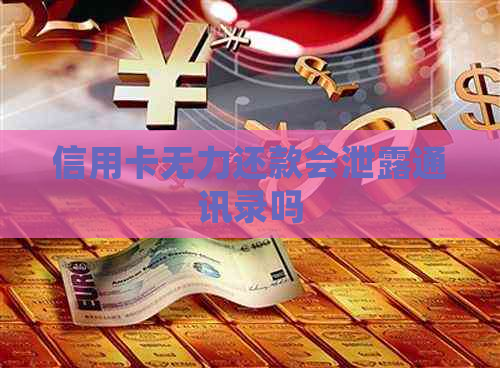信用卡无力还款会泄露通讯录吗