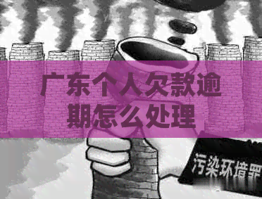 广东个人欠款逾期怎么处理