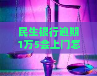民生银行逾期1万5会上门怎么办理