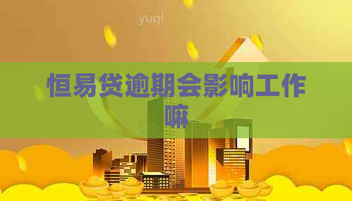 恒易贷逾期会影响工作嘛