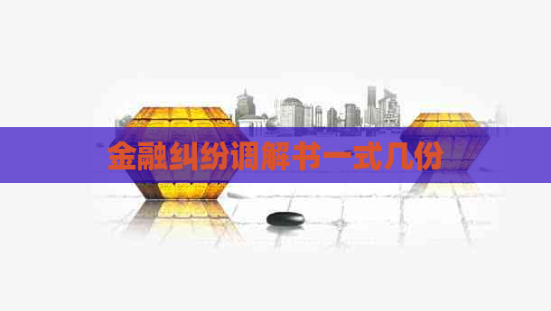 金融纠纷调解书一式几份 金融纠纷调解书一式几份
