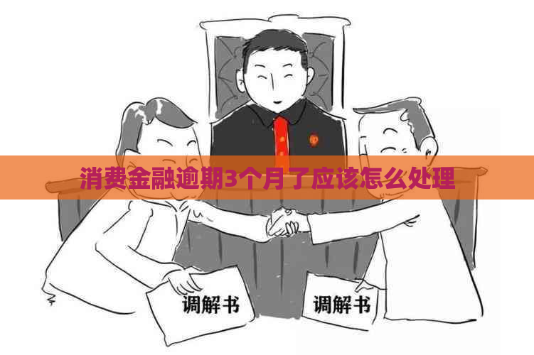 消费金融逾期3个月了应该怎么处理