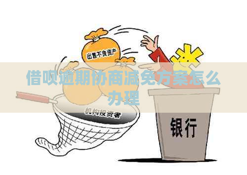 借呗逾期协商减免方案怎么办理