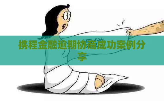 携程金融逾期协商成功案例分享