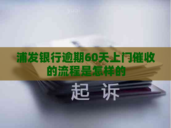浦发银行逾期60天上门的流程是怎样的