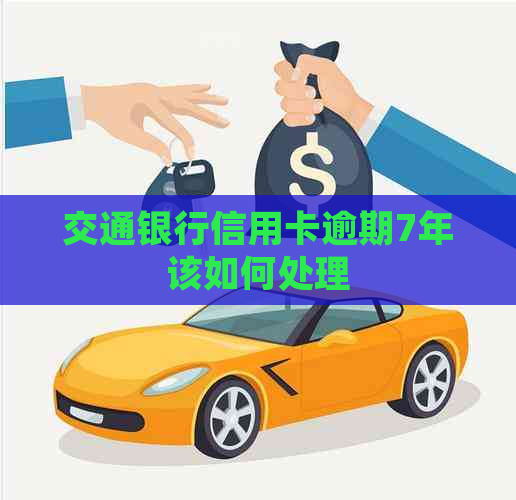 交通银行信用卡逾期7年该如何处理