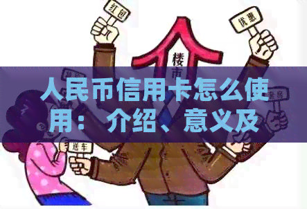 人民币信用卡怎么使用： 介绍、意义及使用方法