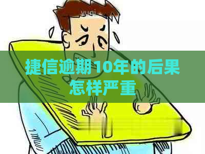 捷信逾期10年的后果怎样严重