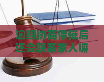 逾期协商停催后还会联系家人嘛