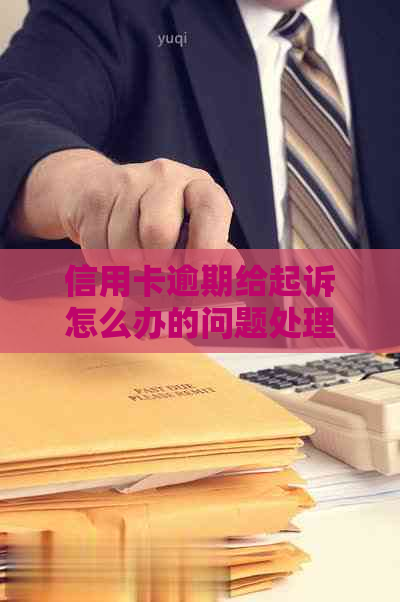 信用卡逾期给起诉怎么办的问题处理要点及条件