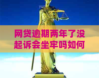 网贷逾期两年了没起诉会坐牢吗如何处理