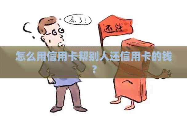 怎么用信用卡帮别人还信用卡的钱？