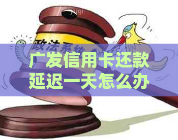 广发信用卡还款延迟一天怎么办