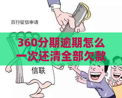 360分期逾期怎么一次还清全部欠款