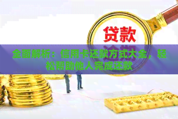 全面解析：信用卡还款方式大全，轻松帮助他人完成还款
