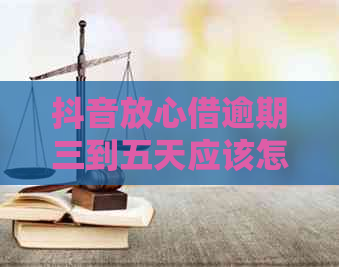 抖音放心借逾期三到五天应该怎么处理