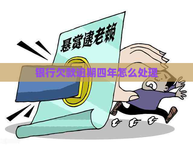 银行欠款逾期四年怎么处理 银行欠款逾期四年怎么处理
