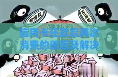 信用卡还款后再次消费的原因及解决方法是什么？