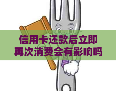 信用卡还款后立即再次消费会有影响吗？如何安全操作？