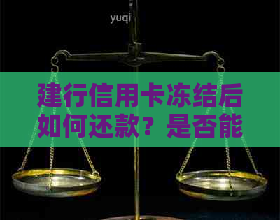 建行信用卡冻结后如何还款？是否能正常扣款？