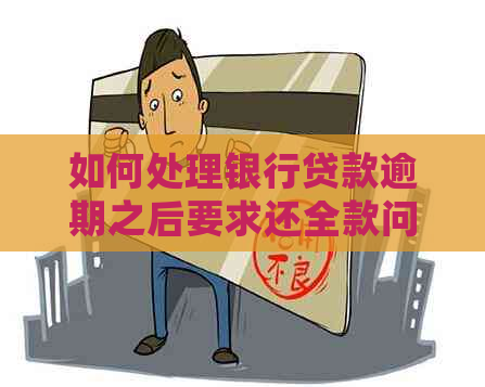 如何处理银行贷款逾期之后要求还全款问题