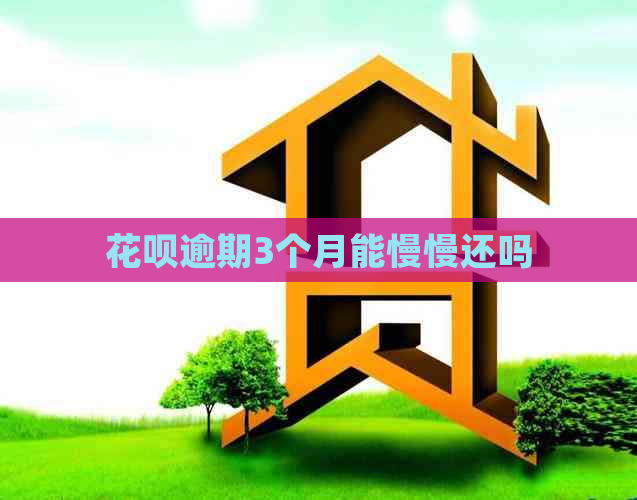 花呗逾期3个月能慢慢还吗