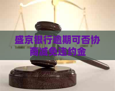 盛京银行逾期可否协商减免违约金 盛京银行逾期可否协商减免违约金