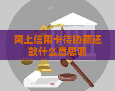 网上信用卡待协商还款什么意思呢