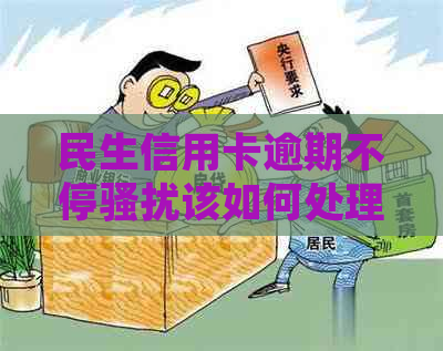 民生信用卡逾期不停该如何处理
