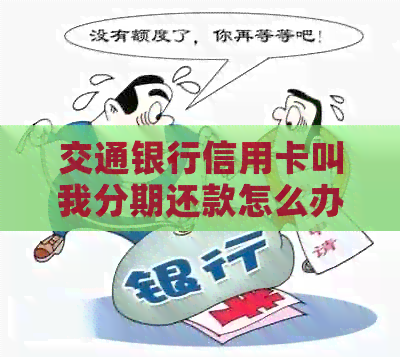 交通银行信用卡叫我分期还款怎么办：分期付款手续费计算及办理流程